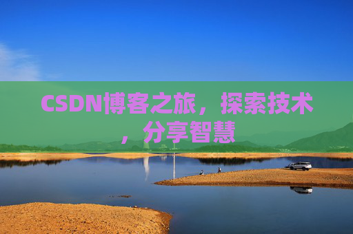 CSDN博客之旅,探索技术,分享智慧 CSDN博客之旅,探索技术,分享智慧